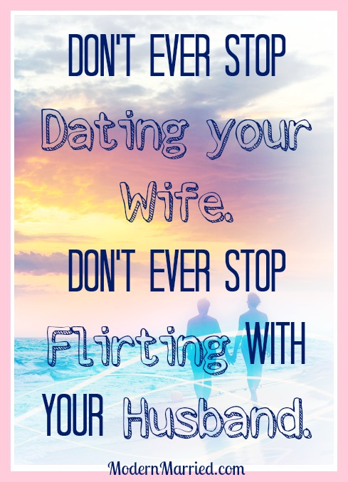 Don't ever stop dating your wife, don't ever stop flirting with your husband. marriage quote, www.modernmarried.com